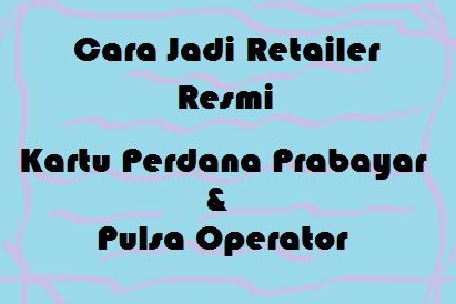 Cara Jadi Retailer Resmi Kartu Perdana Prabayar & Pulsa Operator