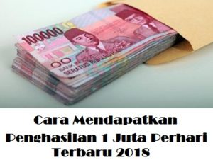 Cara Mendapatkan Penghasilan 1 Juta Perhari Terbaru 2018