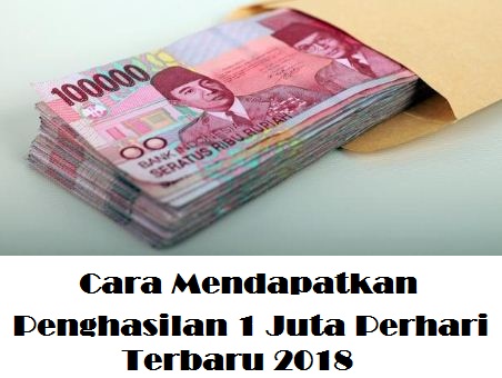 Cara Mendapatkan Penghasilan 1 Juta Perhari Terbaru 2018