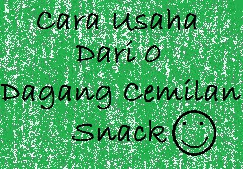 Cara Usaha Dari 0 Dagang Cemilan Snack
