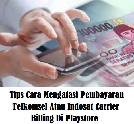 Tips Cara Mengatasi Pembayaran Telkomsel Atau Indosat Carrier Billing Di Playstore