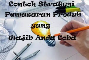 Contoh Strategi Pemasaran Produk yang Wajib Anda Coba