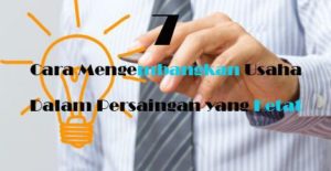 7 Cara Mengembangkan Usaha Dalam Persaingan yang Ketat