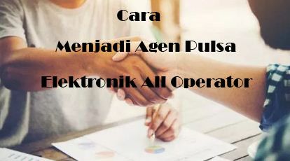 Cara Menjadi Agen Pulsa Elektronik All Operator