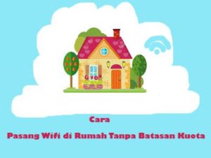Cara Pasang Wifi di Rumah Tanpa Batasan Kuota